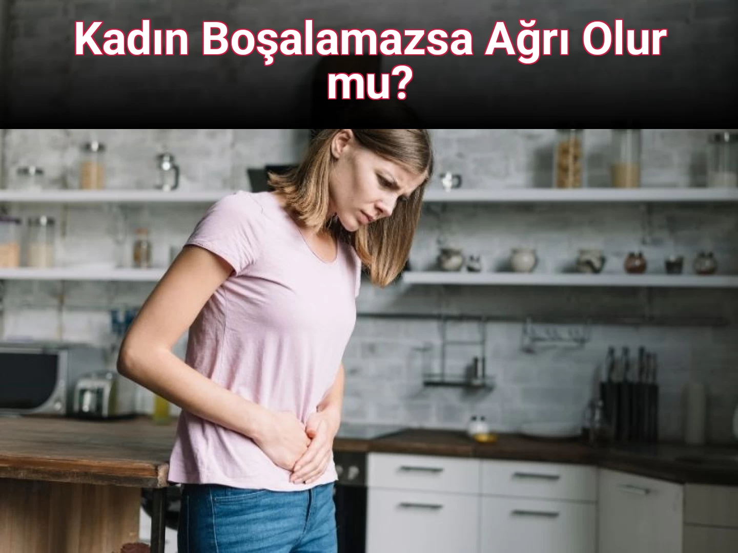 Kadın Boşalamazsa Ağrı Olur mu?