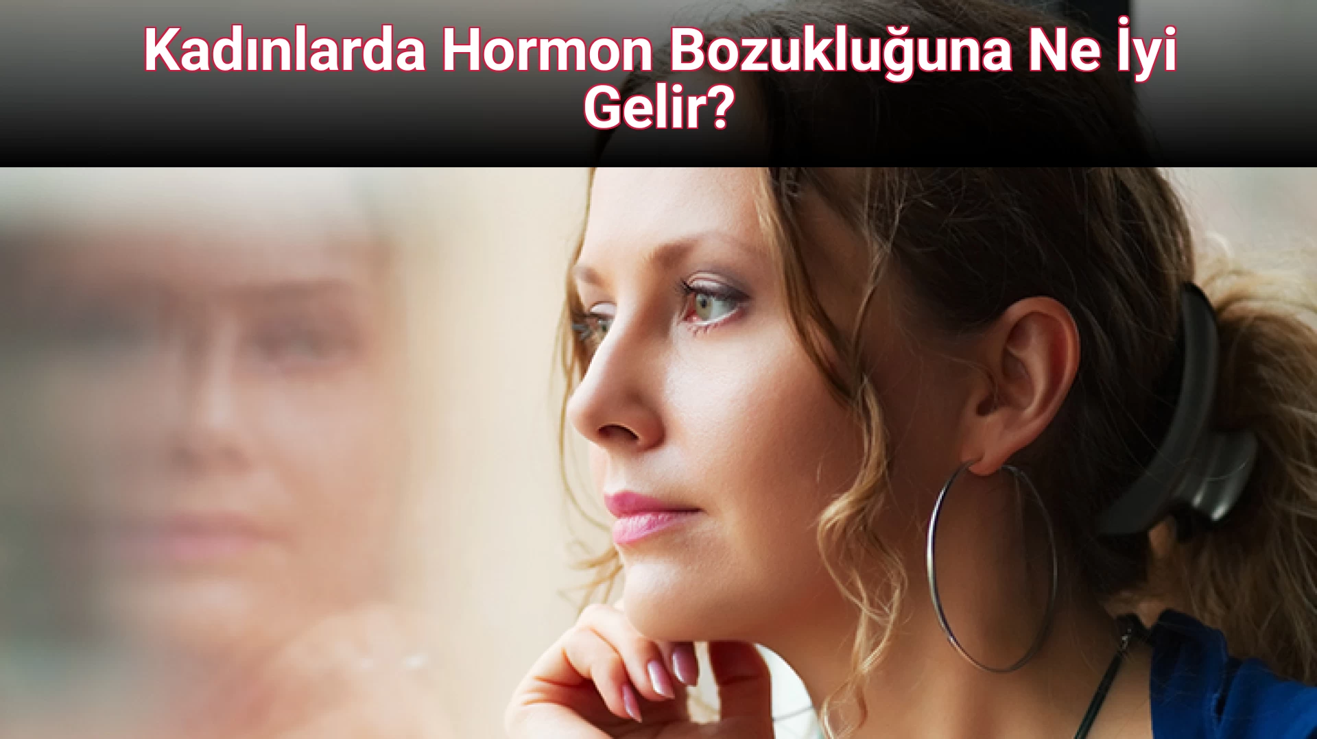 Kadınlarda Hormon Bozukluğuna Ne İyi Gelir?
