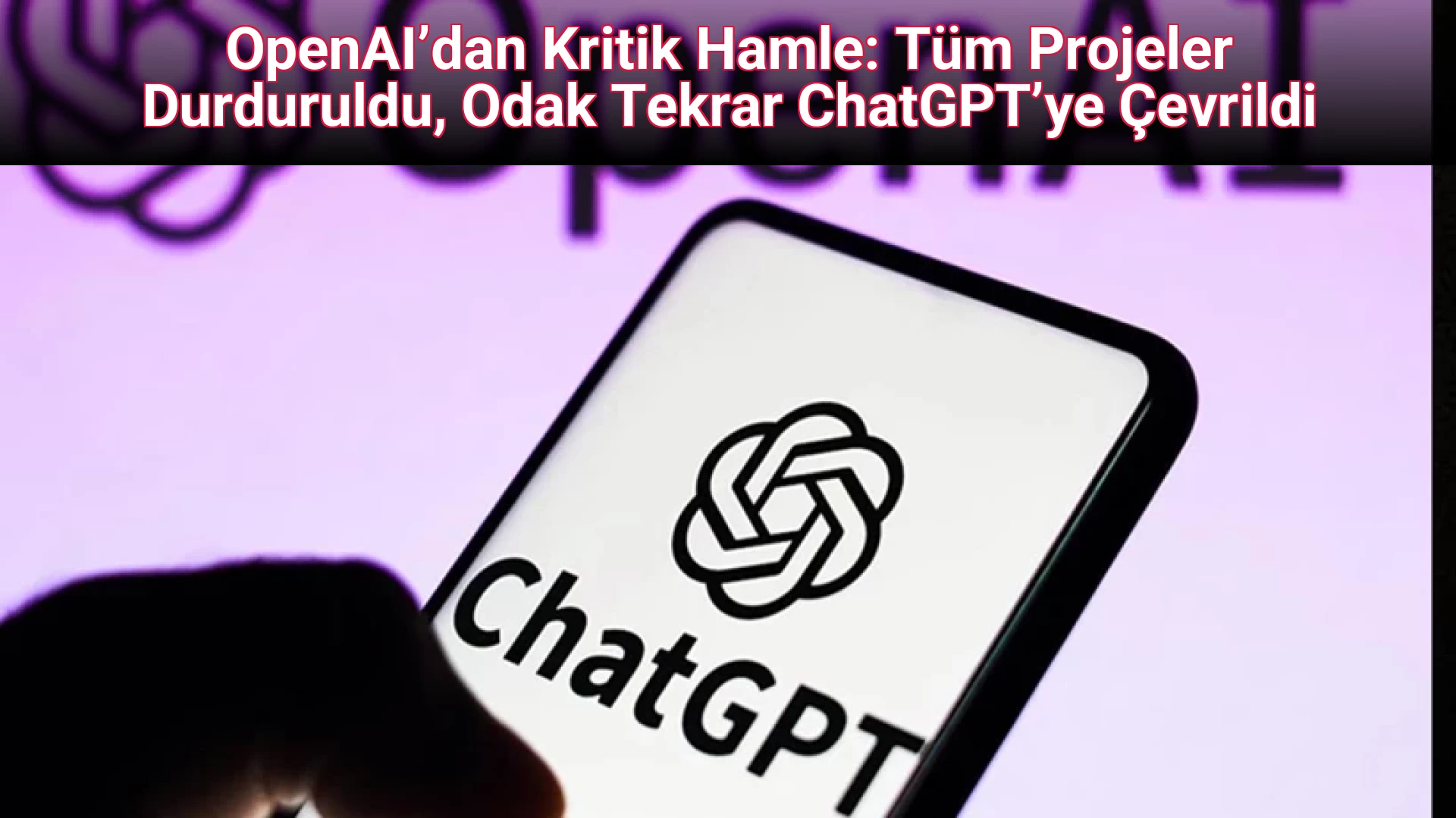 OpenAI’dan Kritik Hamle: Tüm Projeler Durduruldu, Odak Tekrar ChatGPT’ye Çevrildi