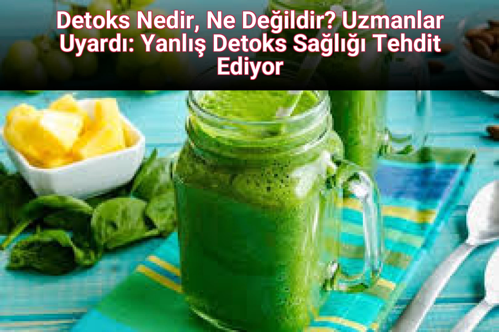 Detoks Nedir, Ne Değildir? Uzmanlar Uyardı: Yanlış Detoks Sağlığı Tehdit Ediyor