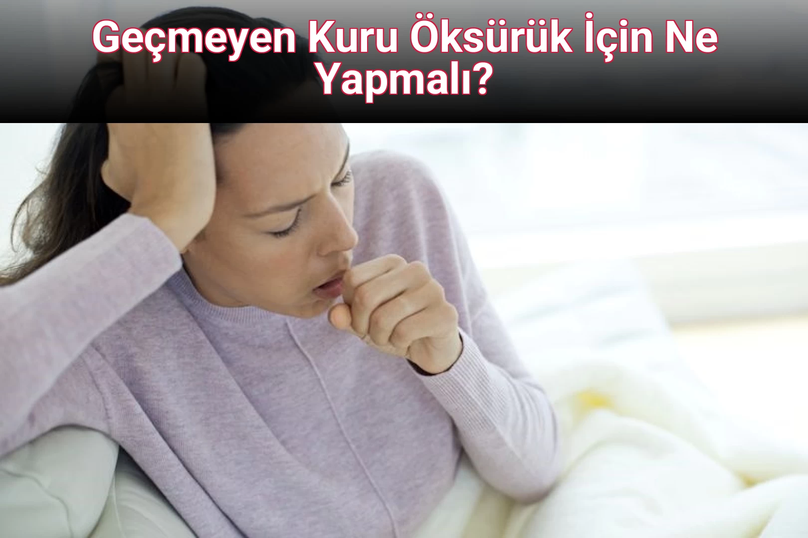 Geçmeyen Kuru Öksürük İçin Ne Yapmalı?