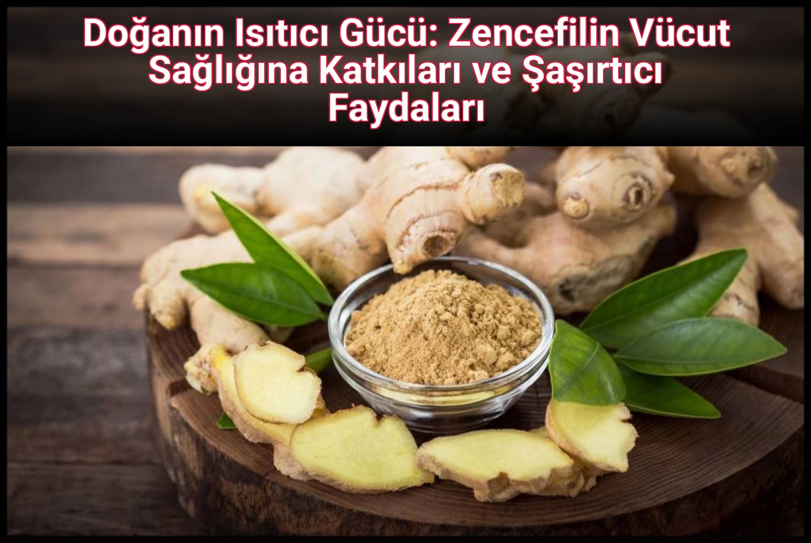 Doğanın Isıtıcı Gücü: Zencefilin Vücut Sağlığına Katkıları ve Şaşırtıcı Faydaları 