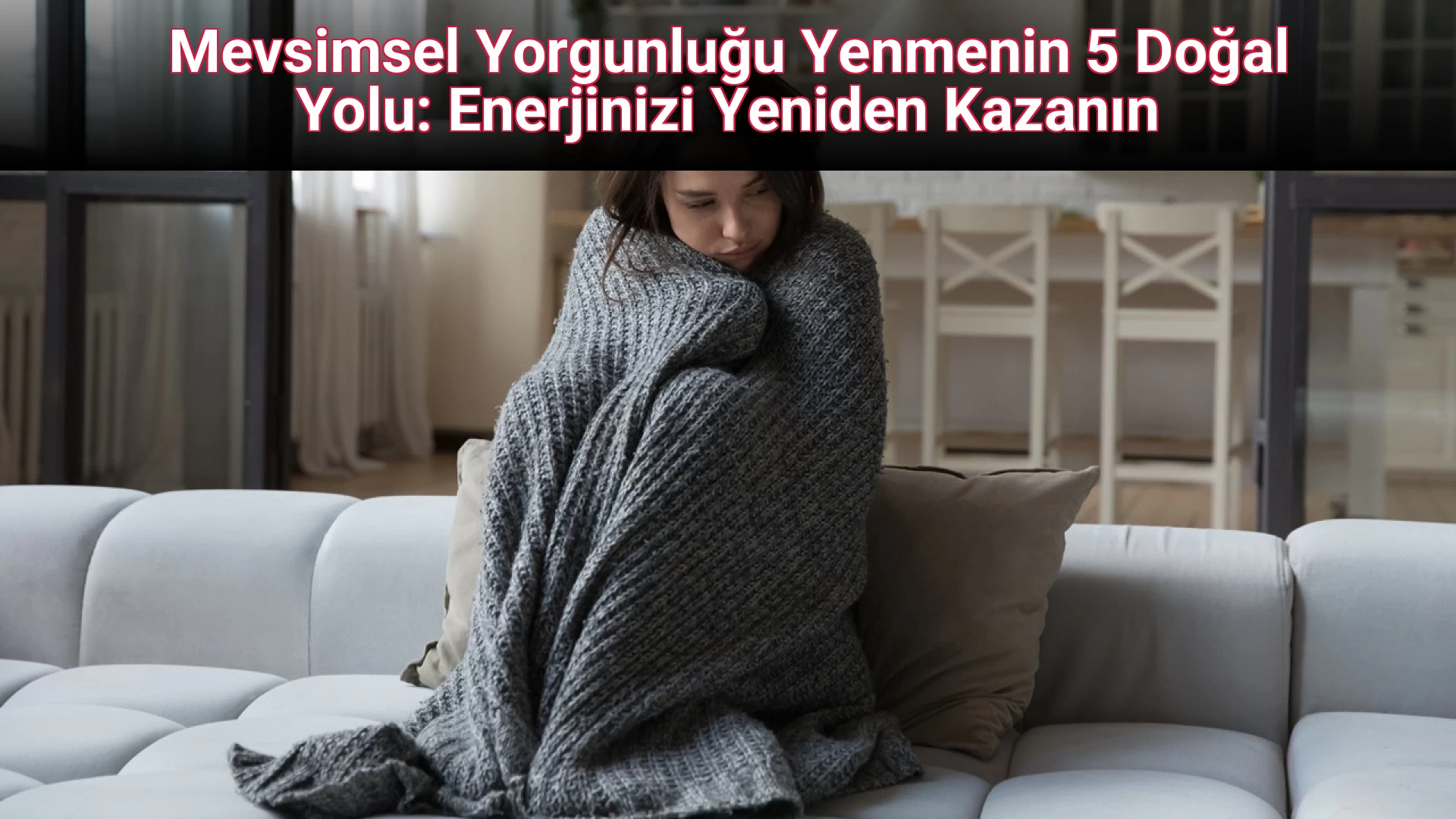 Mevsimsel Yorgunluğu Yenmenin 5 Doğal Yolu: Enerjinizi Yeniden Kazanın