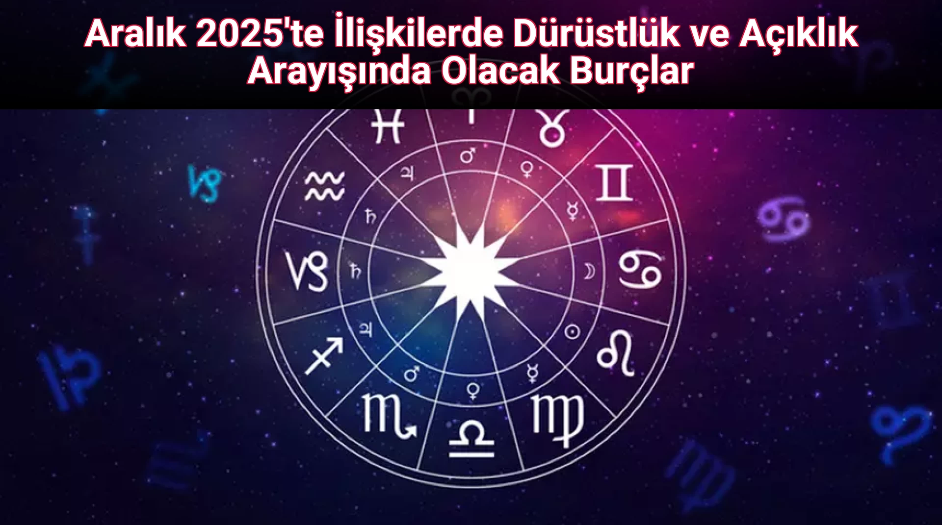 Aralık 2025'te İlişkilerde Dürüstlük ve Açıklık Arayışında Olacak Burçlar