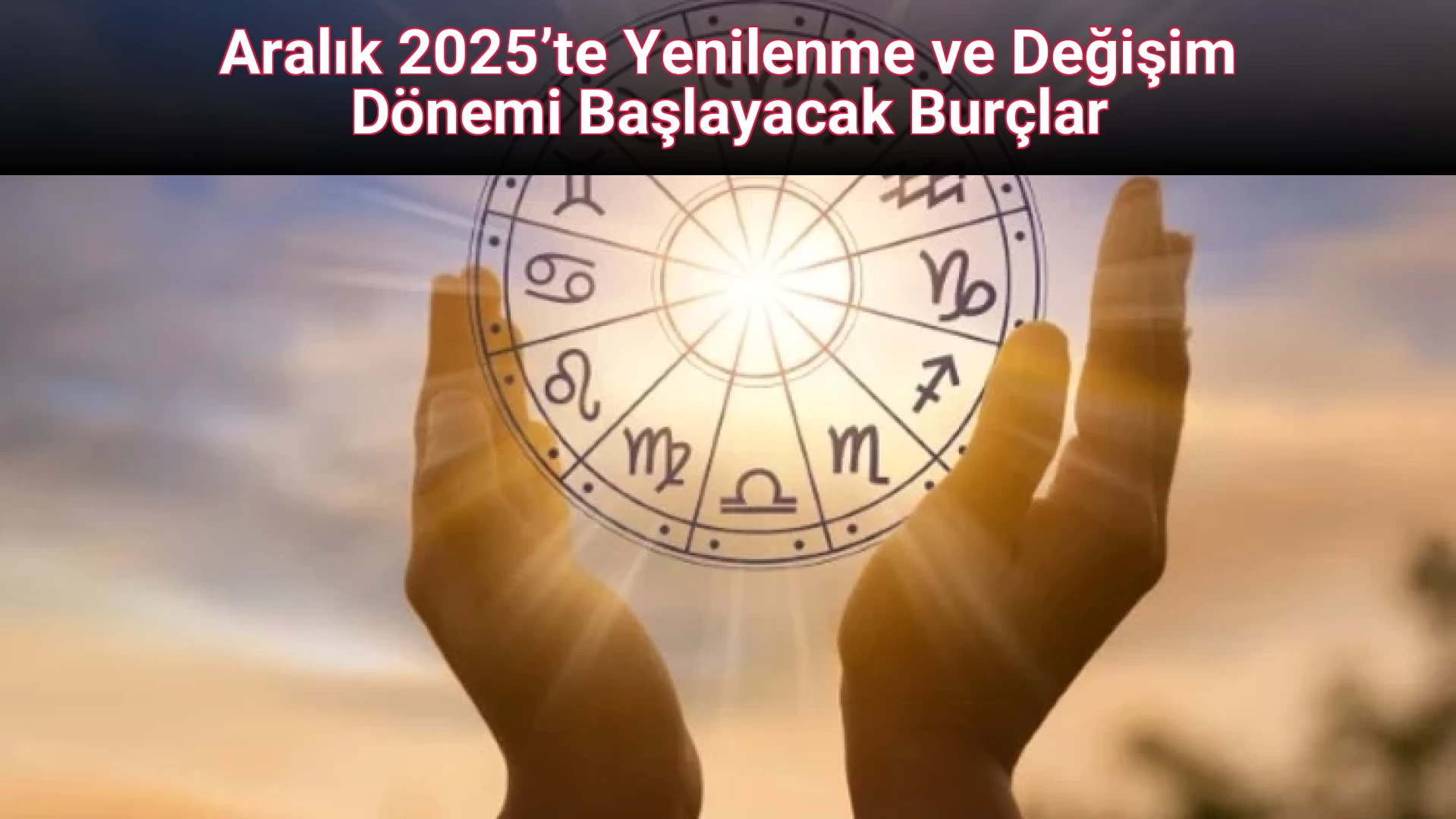 Aralık 2025’te Yenilenme ve Değişim Dönemi Başlayacak Burçlar