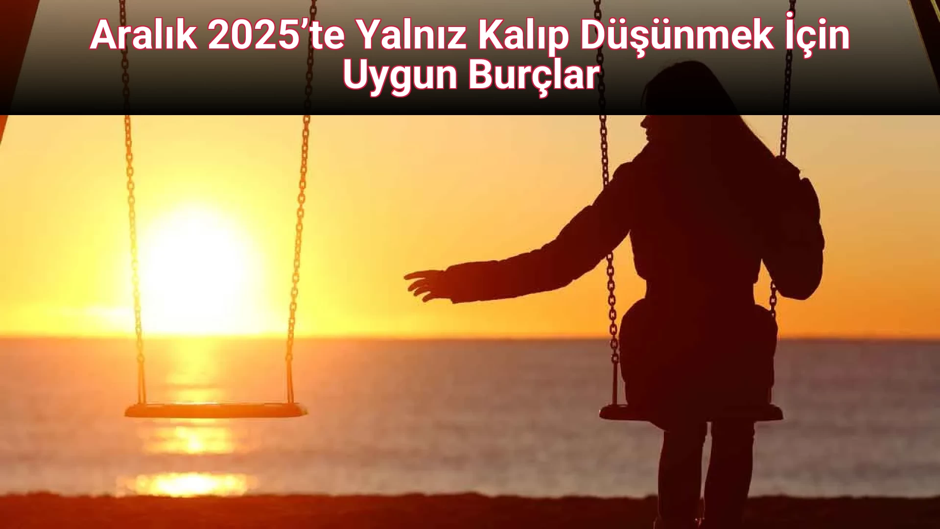 Aralık 2025’te Yalnız Kalıp Düşünmek İçin Uygun Burçlar
