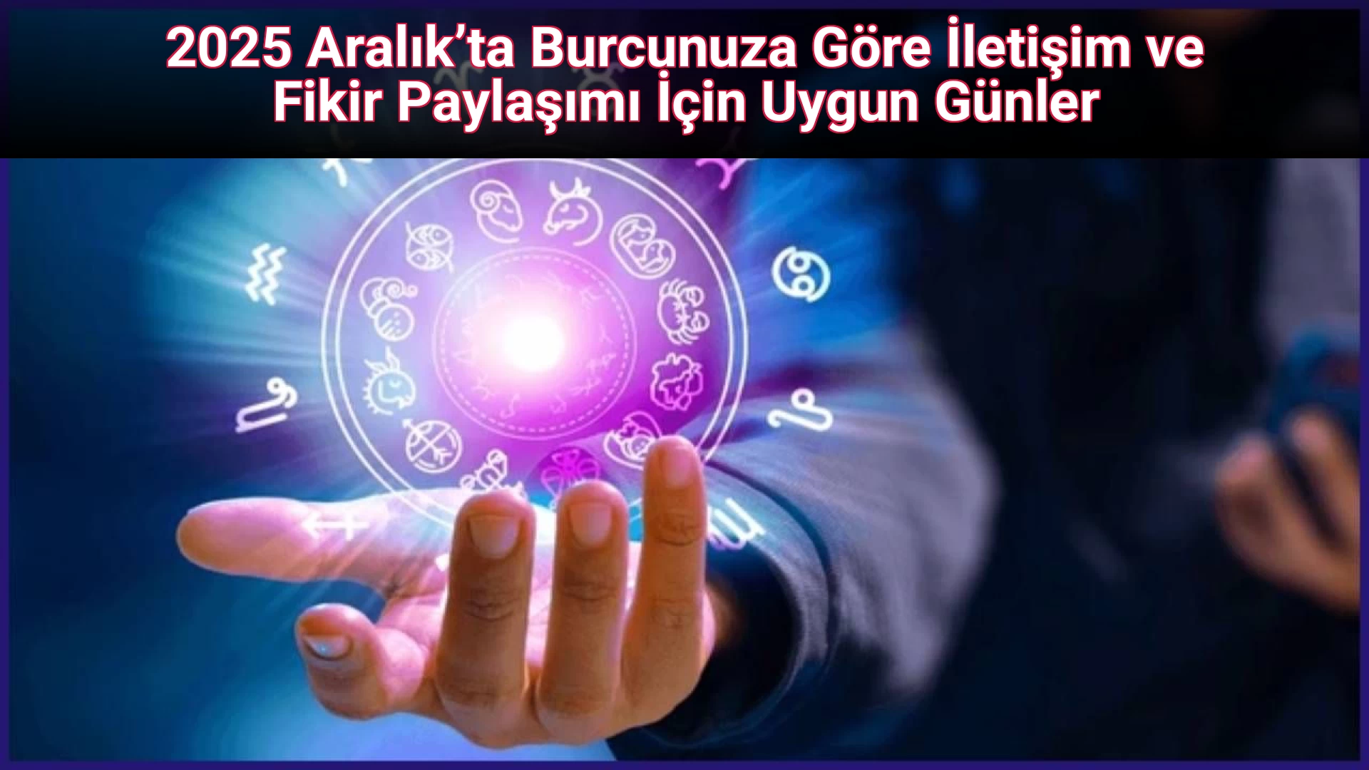 2025 Aralık’ta Burcunuza Göre İletişim ve Fikir Paylaşımı İçin Uygun Günler