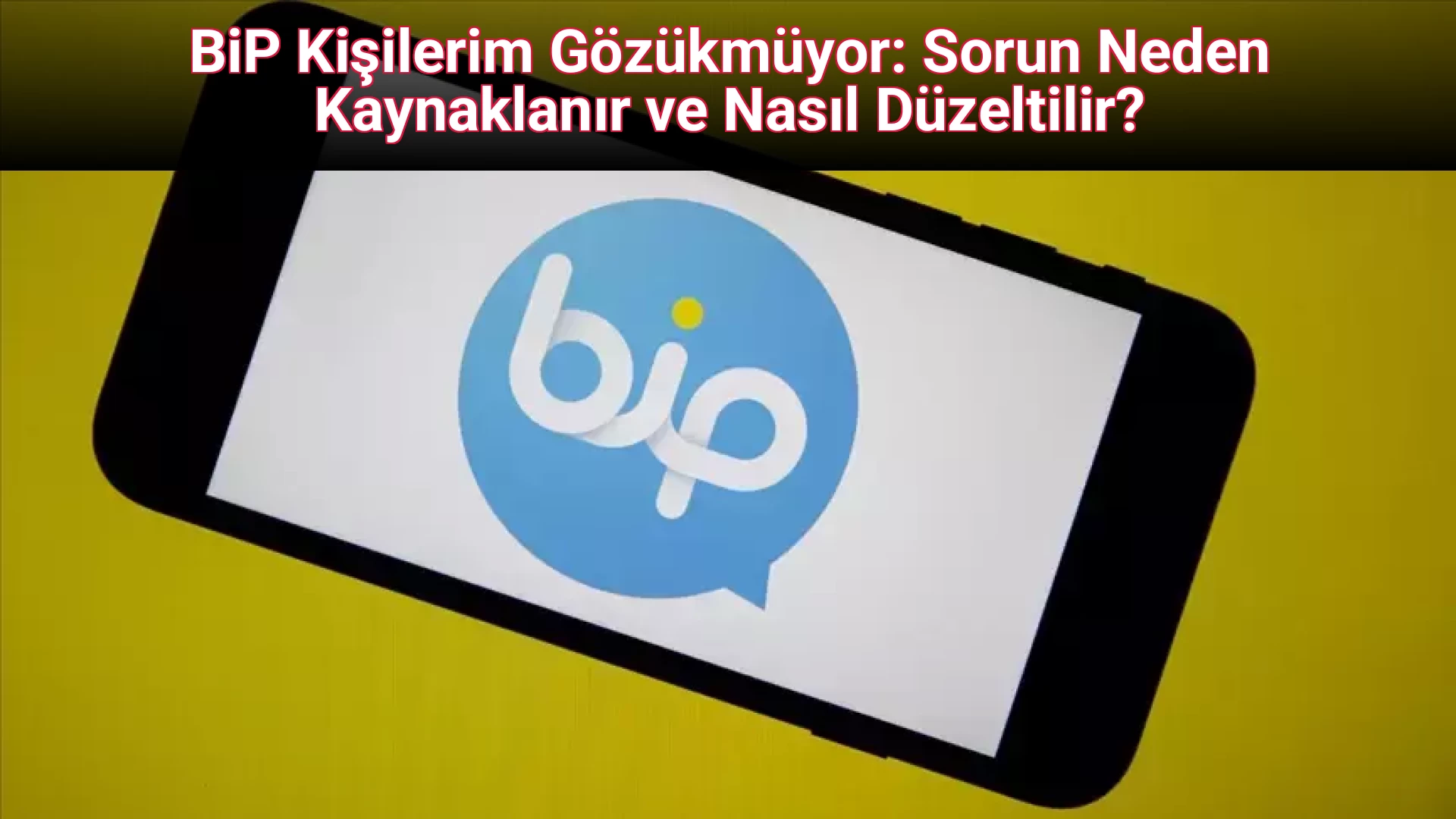 BiP Kişilerim Gözükmüyor: Sorun Neden Kaynaklanır ve Nasıl Düzeltilir?