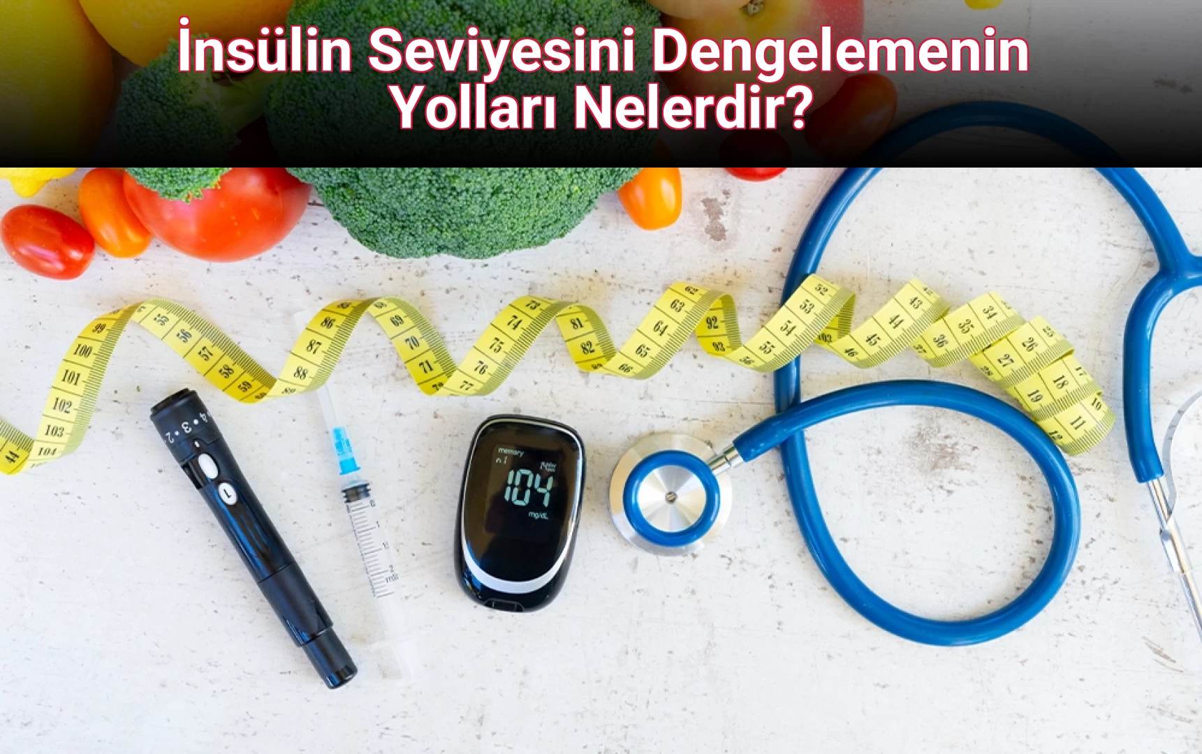 İnsülin Seviyesini Dengelemenin Yolları Nelerdir?