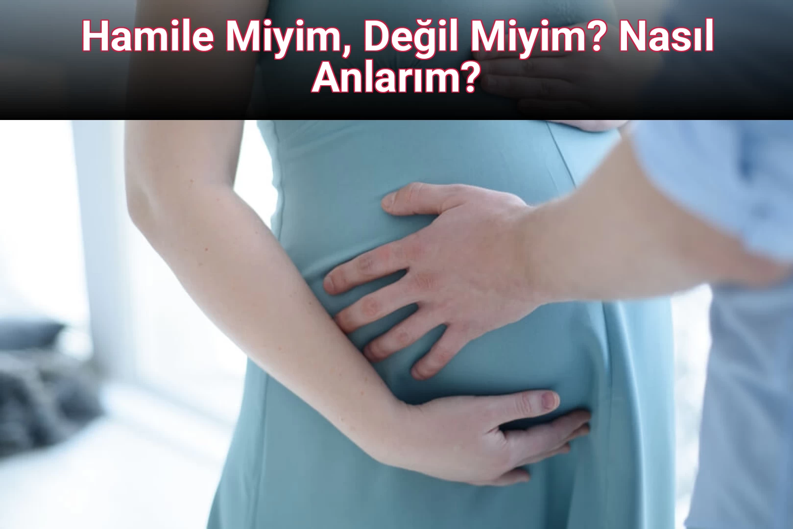 Hamile Miyim, Değil Miyim? Nasıl Anlarım?