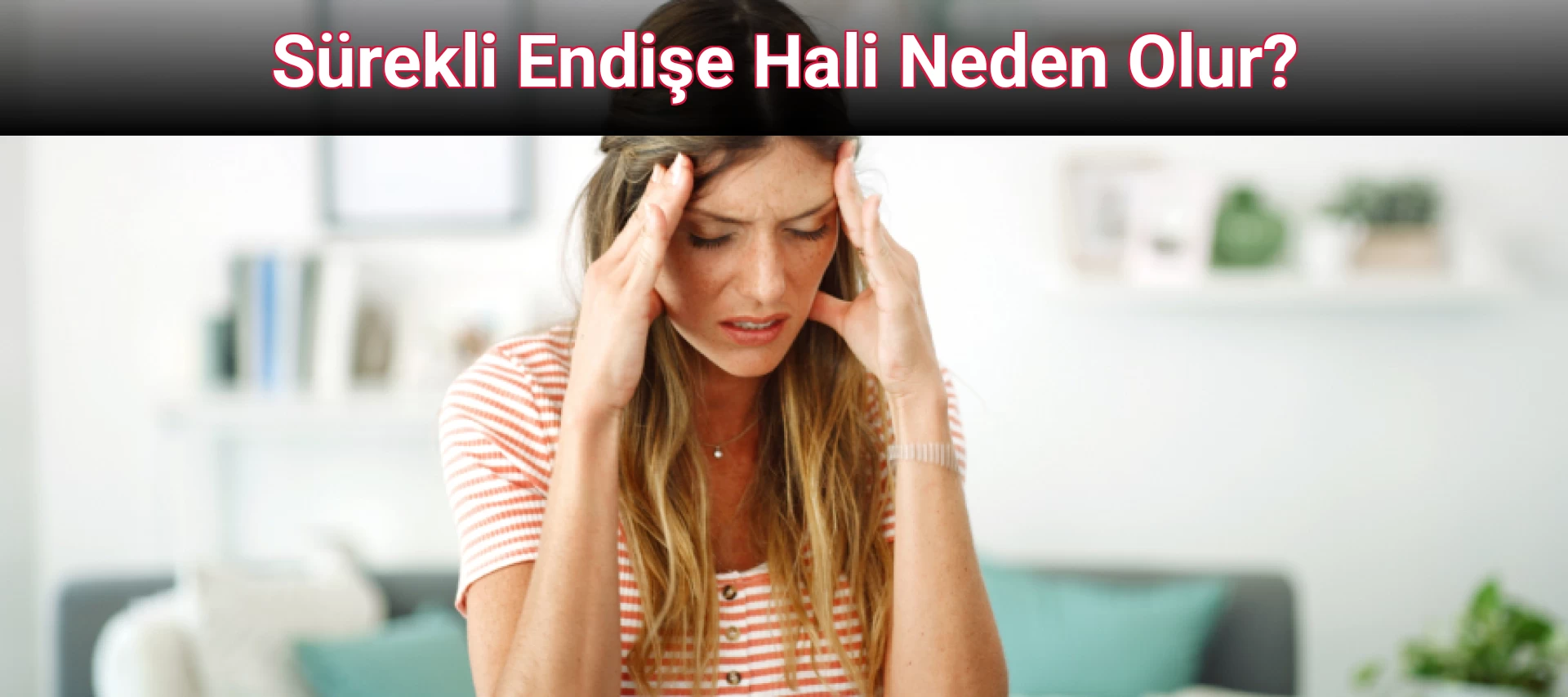 Sürekli Endişe Hali Neden Olur?