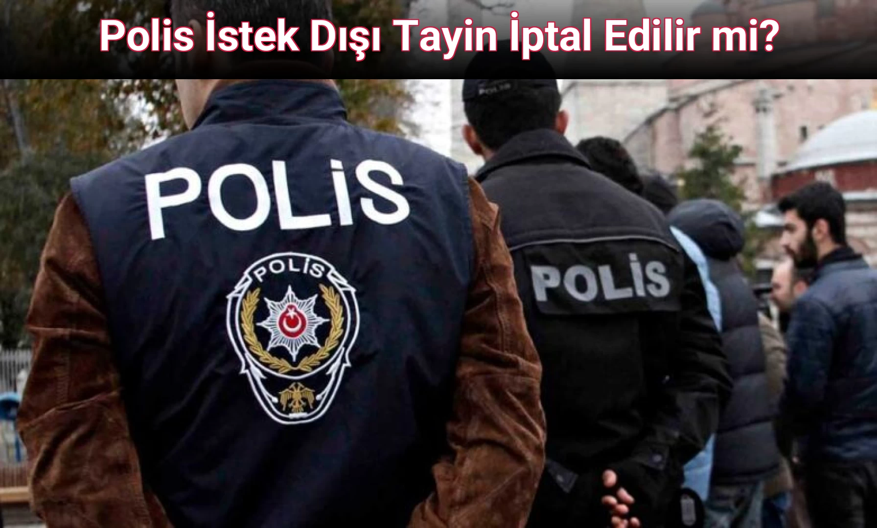 Polis İstek Dışı Tayin İptal Edilir mi?