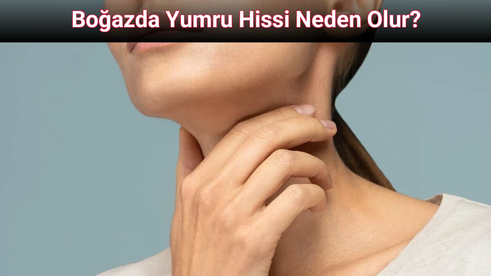 Boğazda Yumru Hissi Neden Olur?