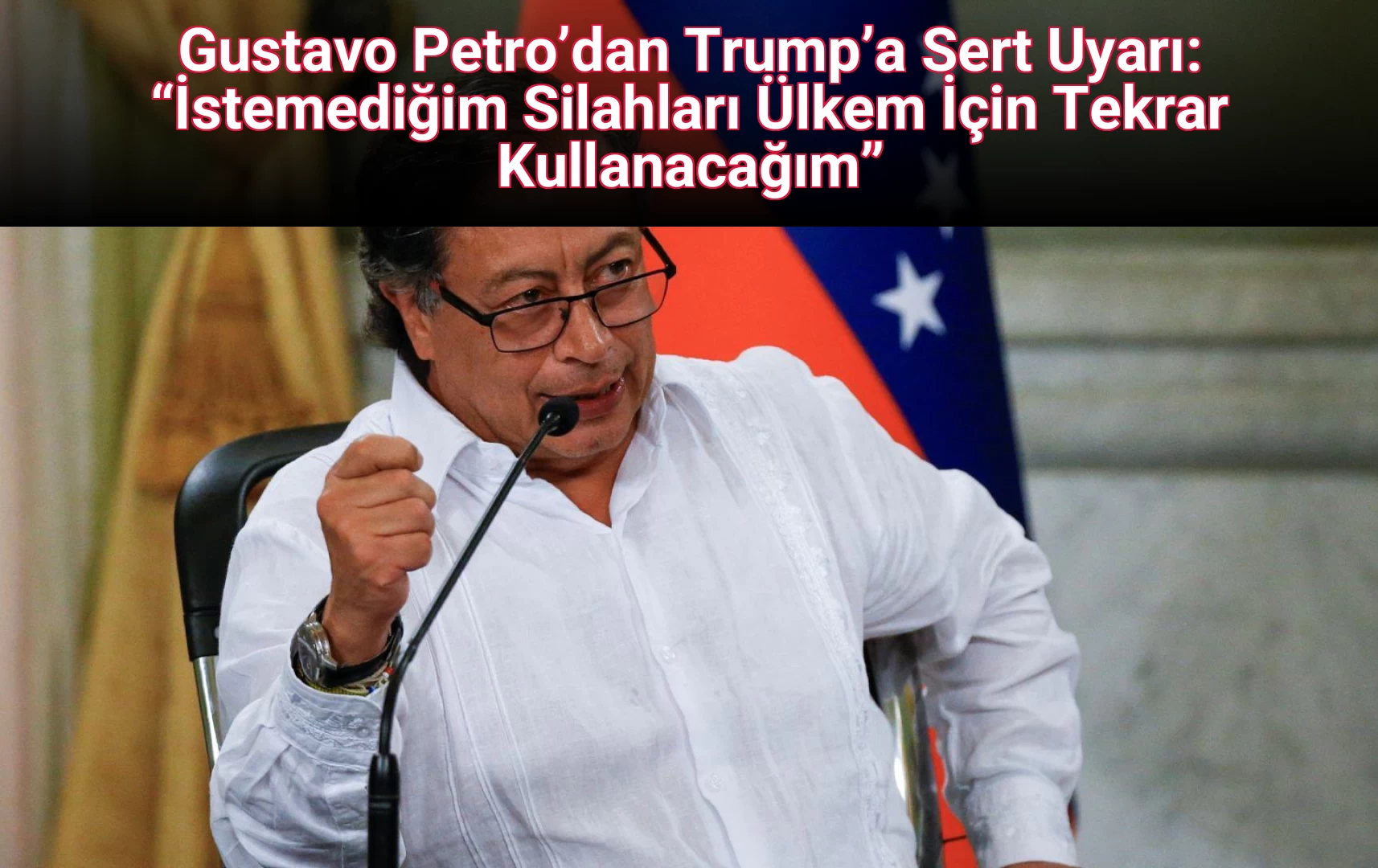 Gustavo Petro’dan Trump’a Sert Uyarı: “İstemediğim Silahları Ülkem İçin Tekrar Kullanacağım”