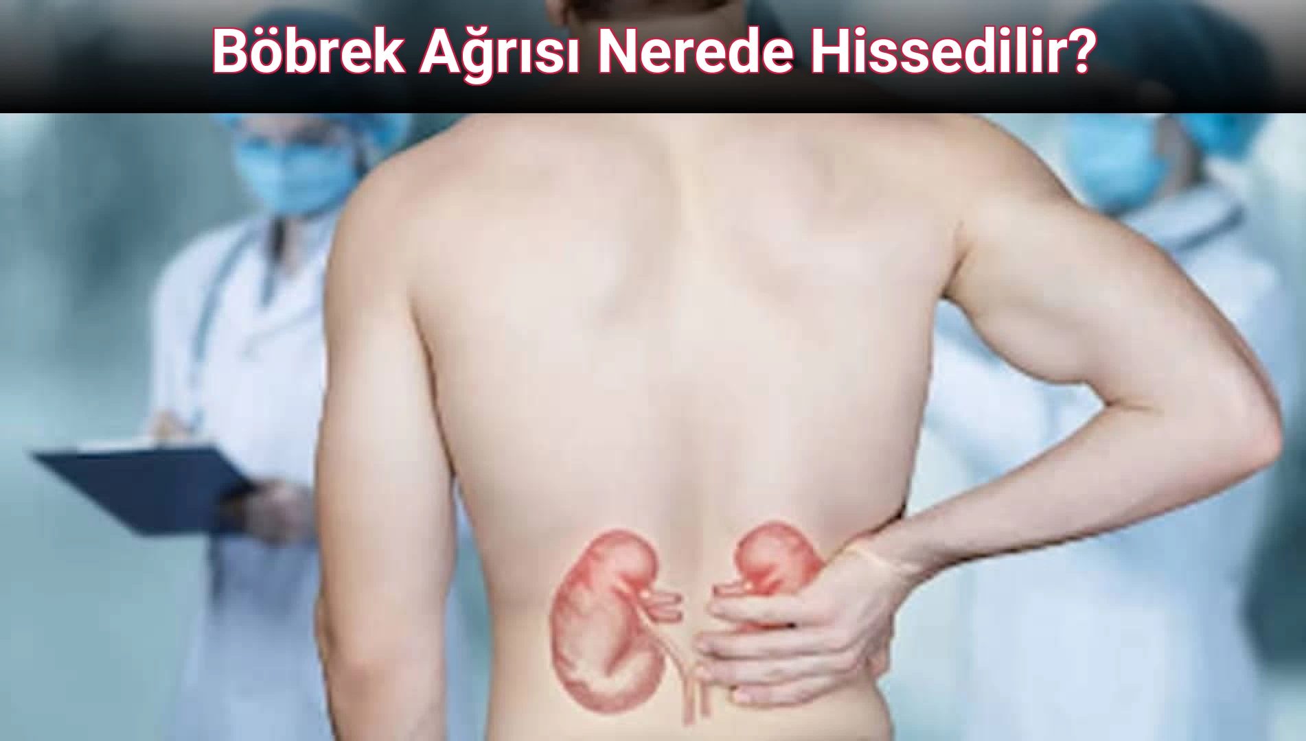 Böbrek Ağrısı Nerede Hissedilir?