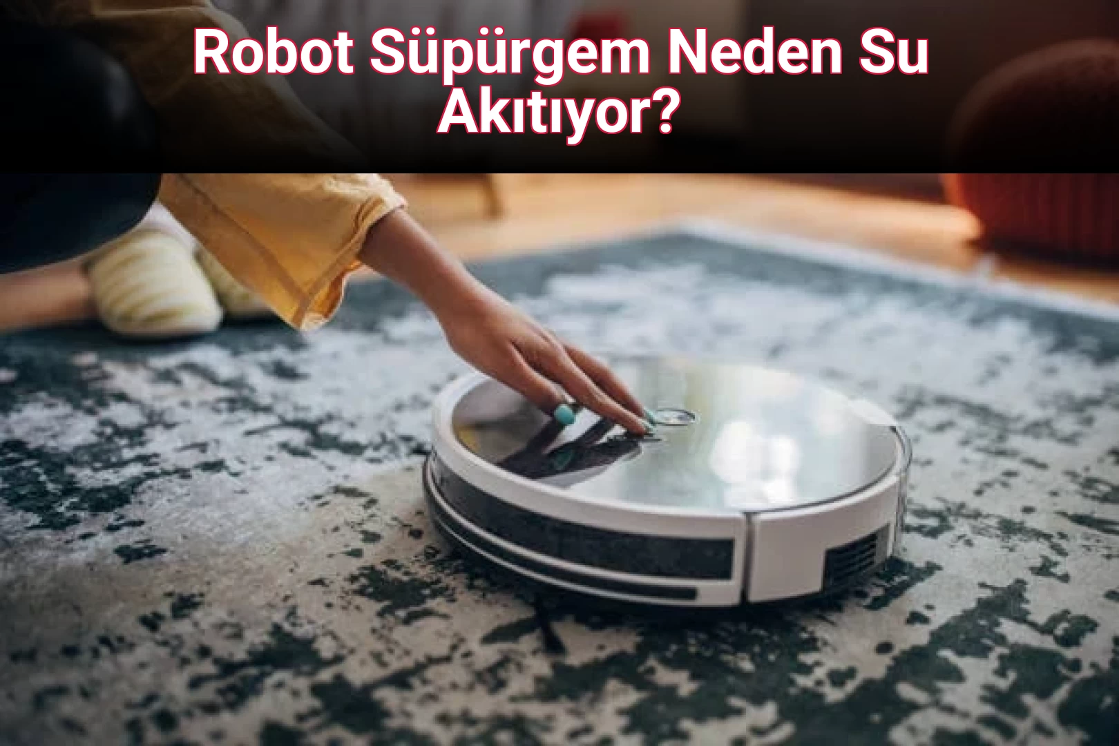 Robot Süpürgem Neden Su Akıtıyor?