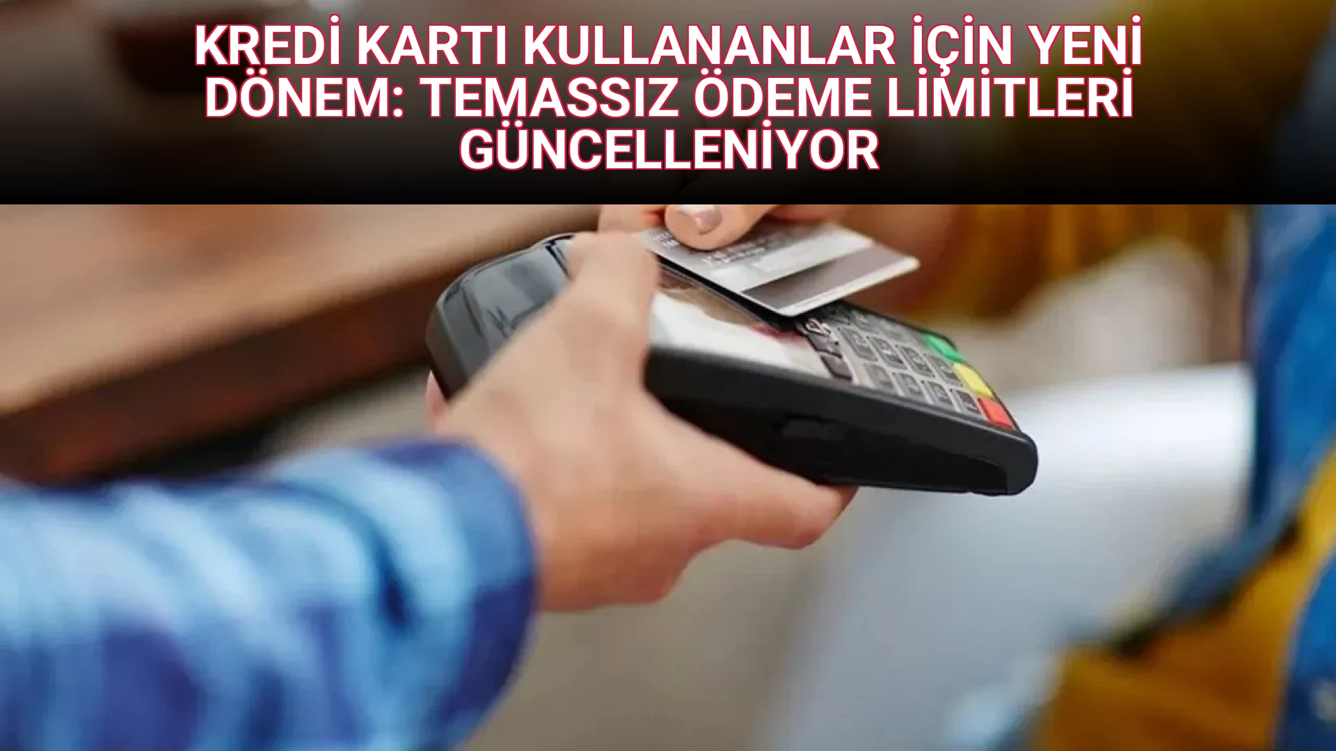 KREDİ KARTI KULLANANLAR İÇİN YENİ DÖNEM: TEMASSIZ ÖDEME LİMİTLERİ GÜNCELLENİYOR