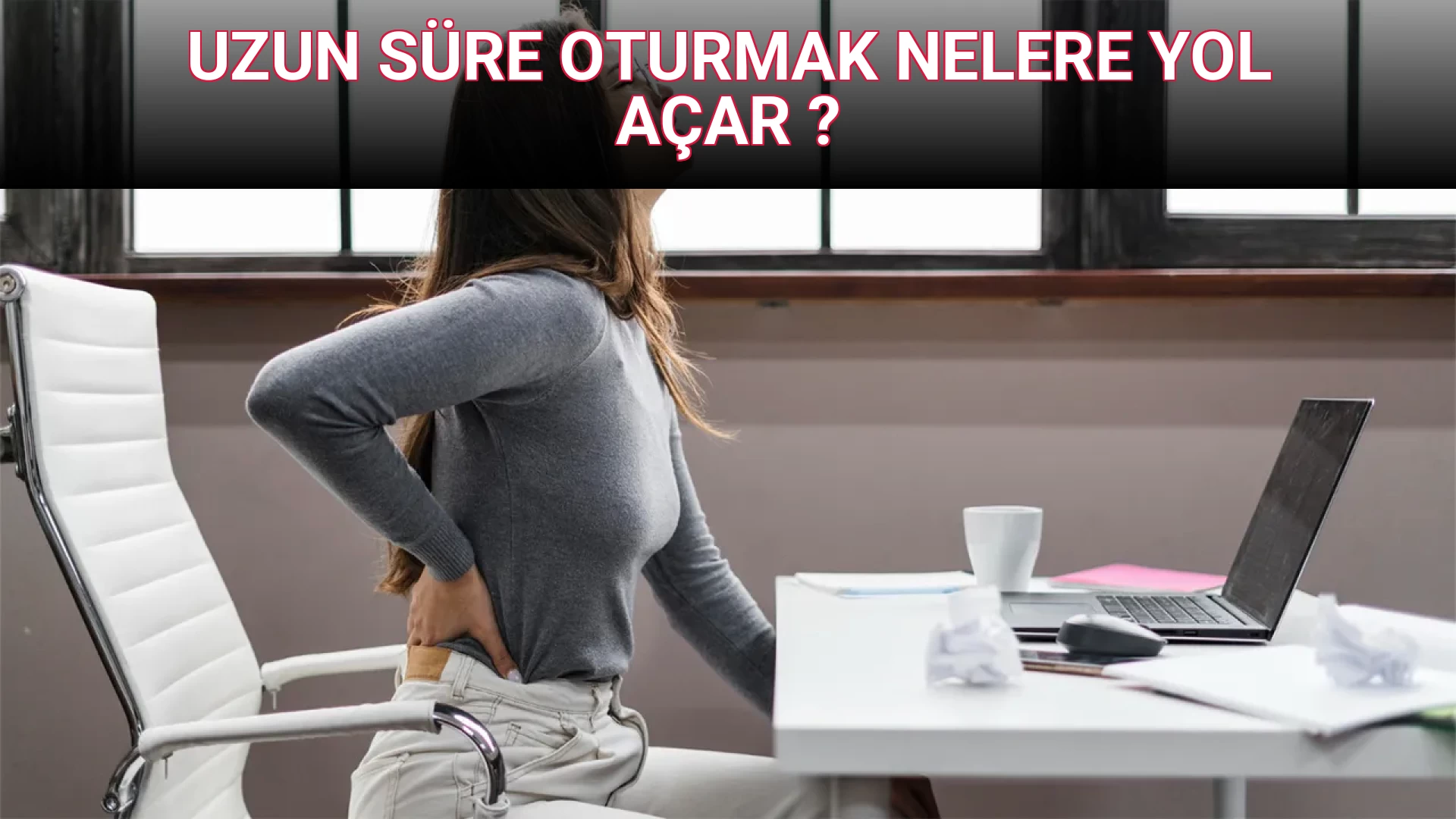 UZUN SÜRE OTURMAK NELERE YOL AÇAR ?