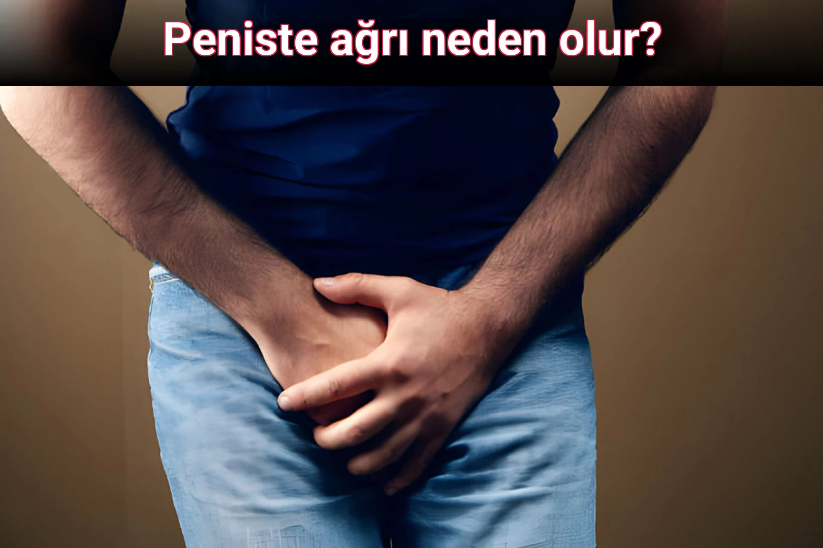 Peniste ağrı neden olur?