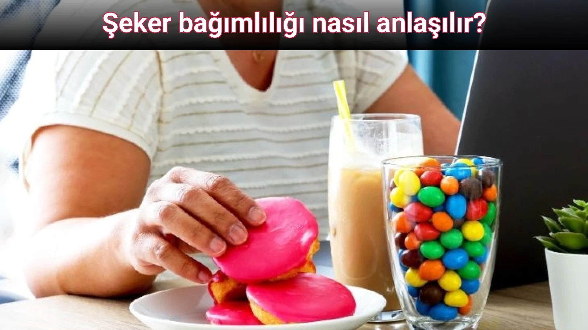 Şeker bağımlılığı nasıl anlaşılır?