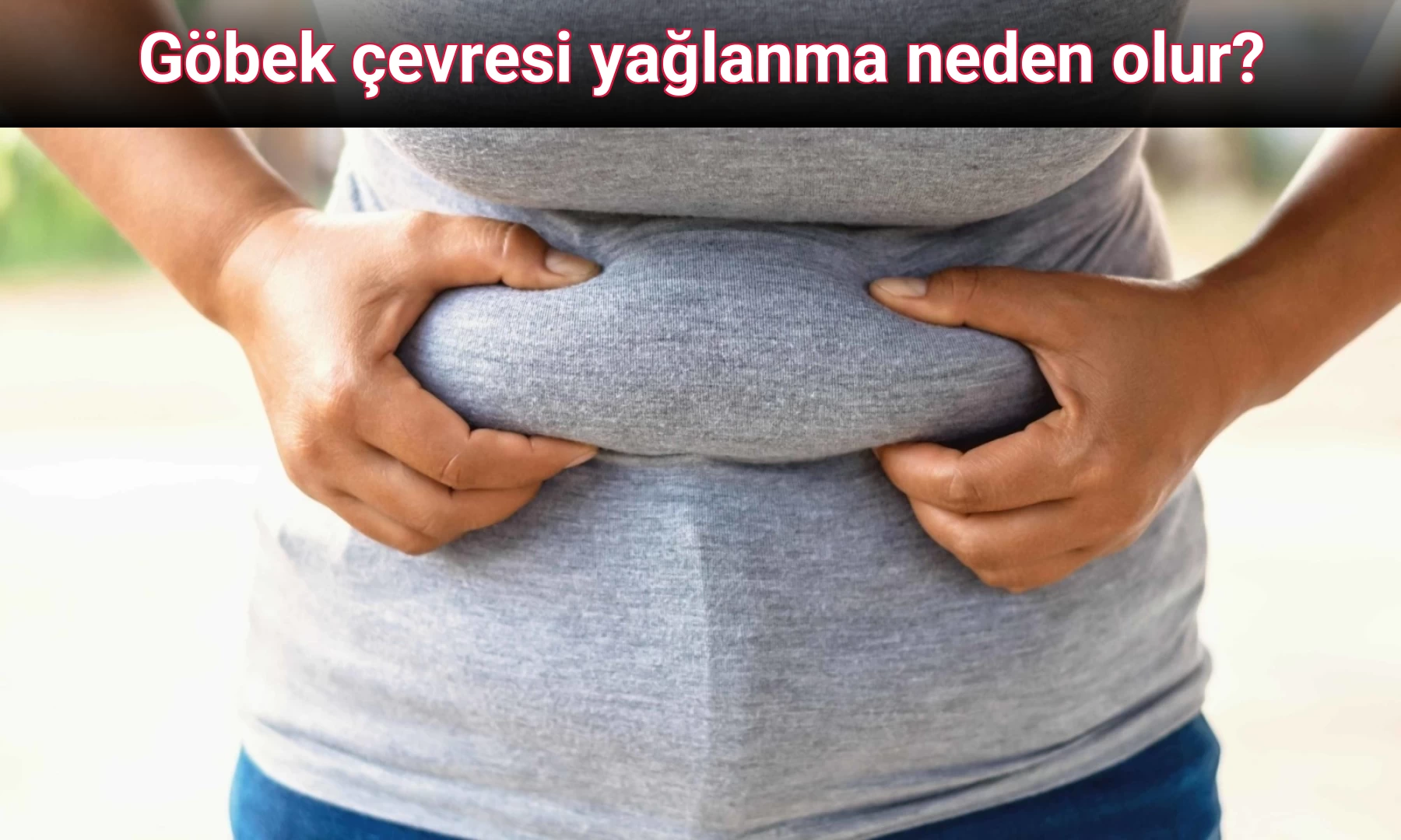 Göbek çevresi yağlanma neden olur?
