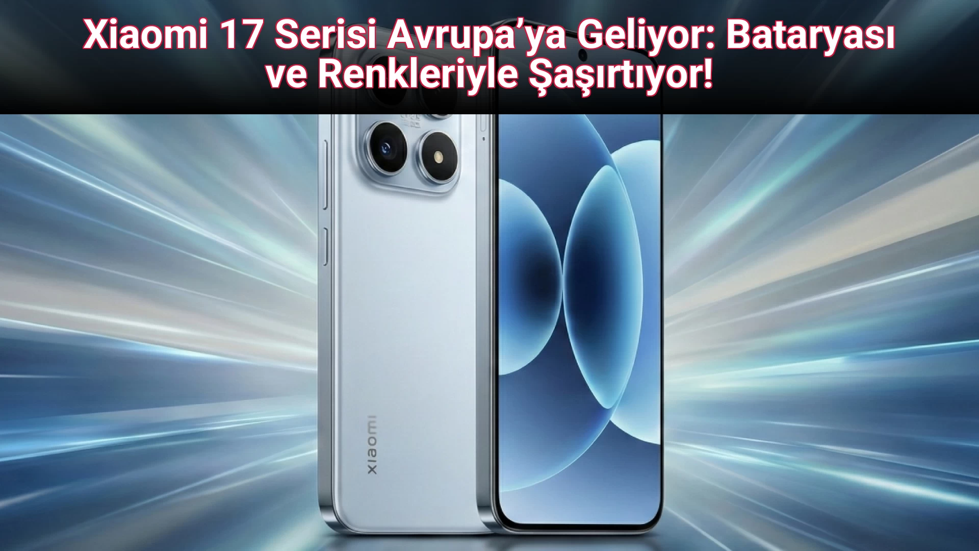Xiaomi 17 Serisi Avrupa’ya Geliyor: Bataryası ve Renkleriyle Şaşırtıyor!