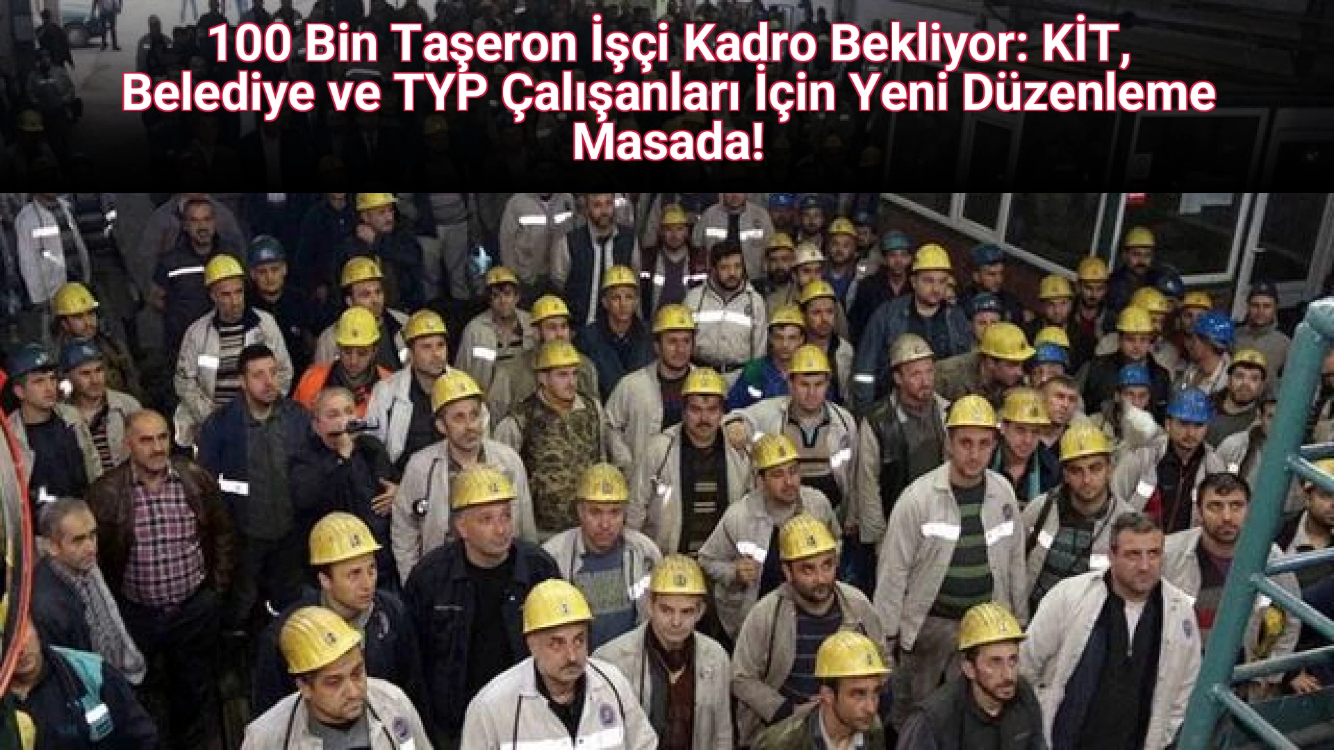 100 Bin Taşeron İşçi Kadro Bekliyor: KİT, Belediye ve TYP Çalışanları İçin Yeni Düzenleme Masada!