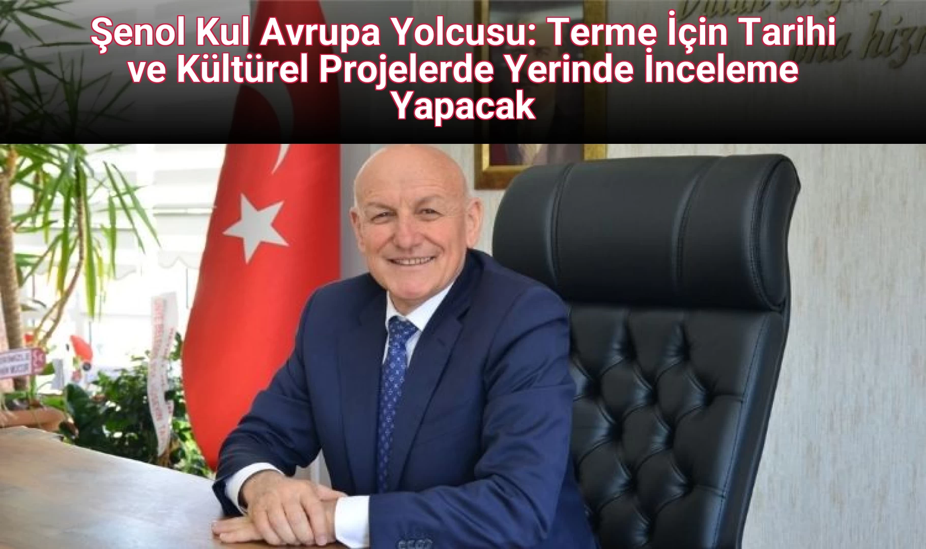 Şenol Kul Avrupa Yolcusu: Terme İçin Tarihi ve Kültürel Projelerde Yerinde İnceleme Yapacak