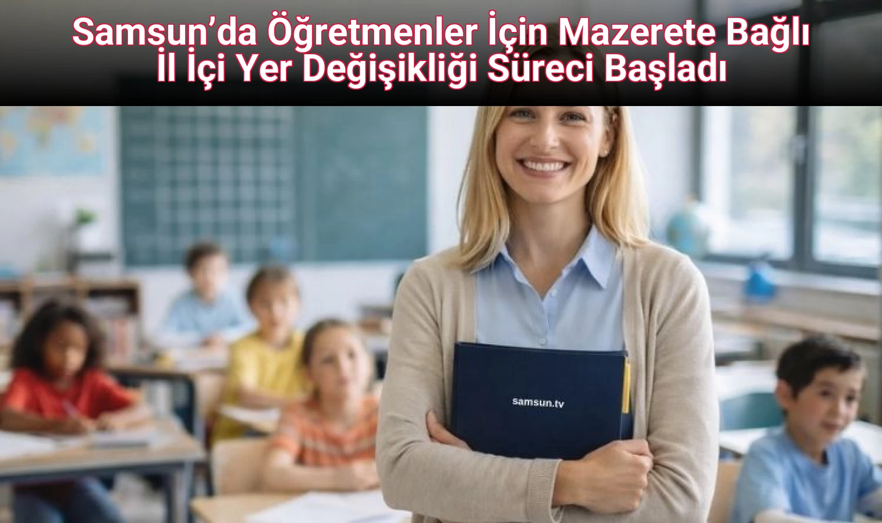 Samsun’da Öğretmenler İçin Mazerete Bağlı İl İçi Yer Değişikliği Süreci Başladı
