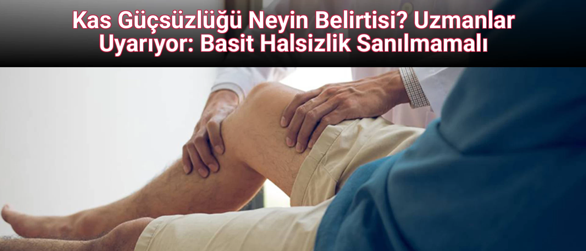 Kas Güçsüzlüğü Neyin Belirtisi? Uzmanlar Uyarıyor: Basit Halsizlik Sanılmamalı