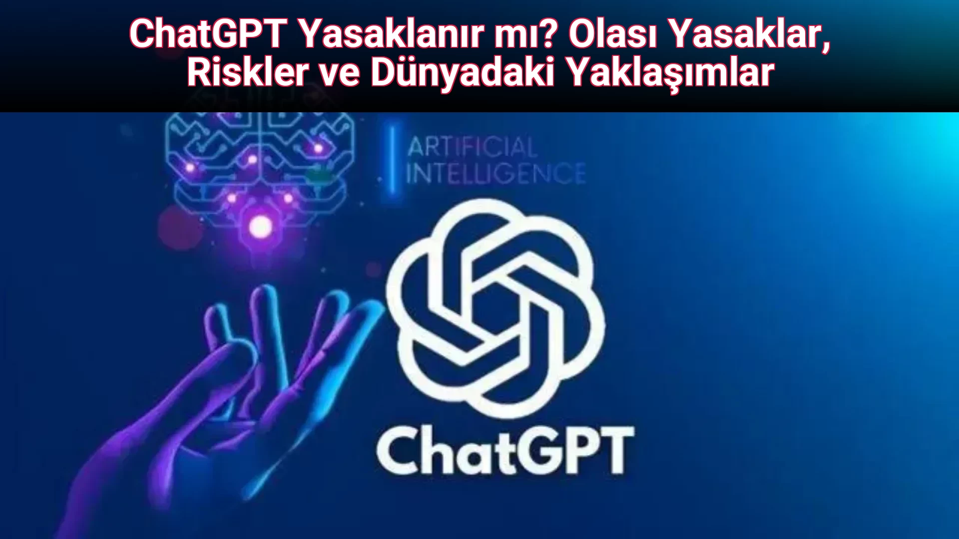 ChatGPT Yasaklanır mı? Olası Yasaklar, Riskler ve Dünyadaki Yaklaşımlar