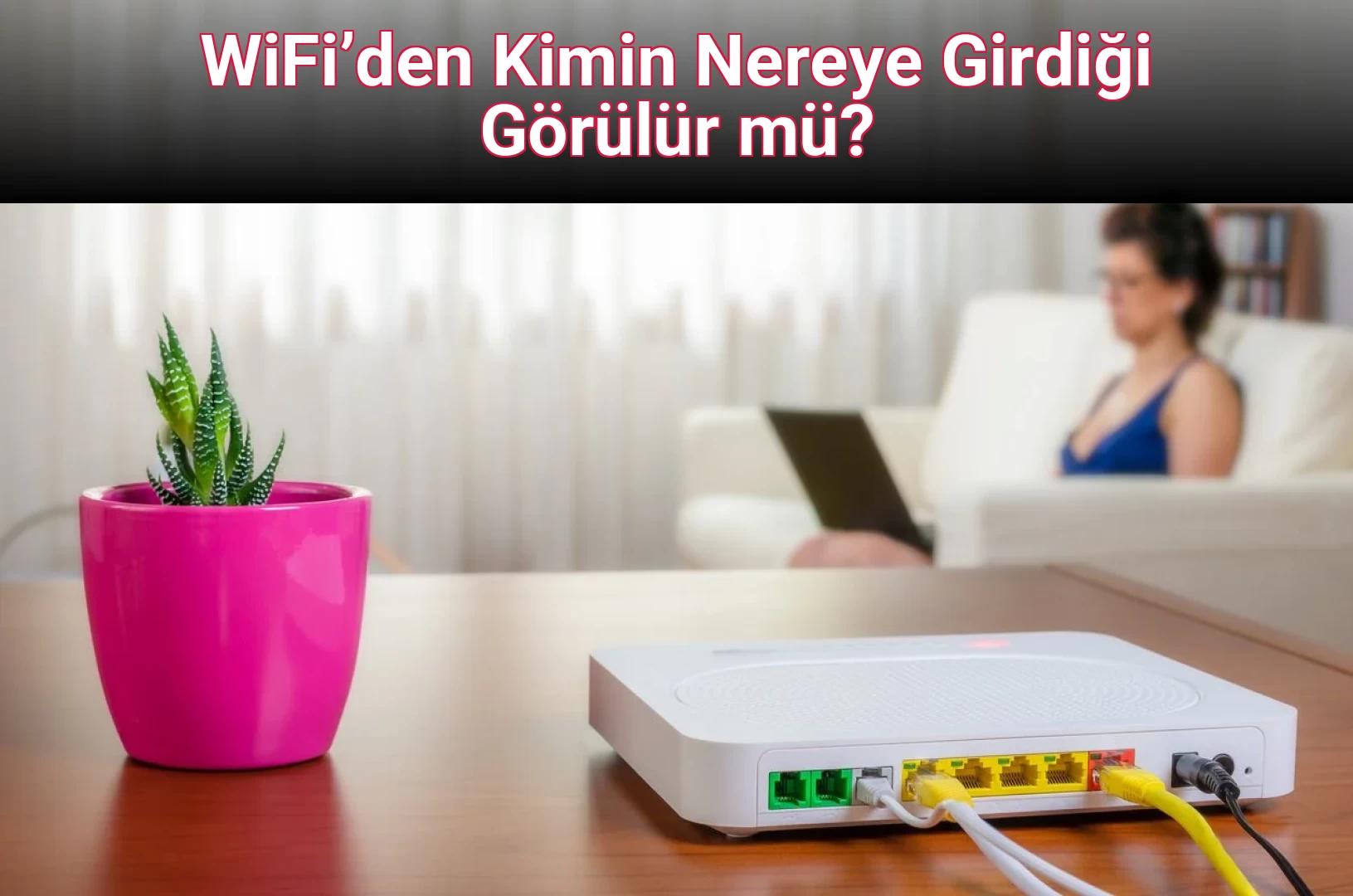 WiFi’den Kimin Nereye Girdiği Görülür mü?