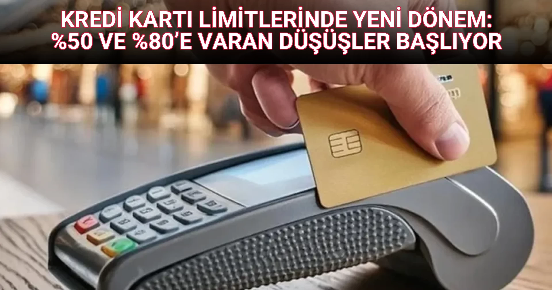 KREDİ KARTI LİMİTLERİNDE YENİ DÖNEM: %50 VE %80’E VARAN DÜŞÜŞLER BAŞLIYOR
