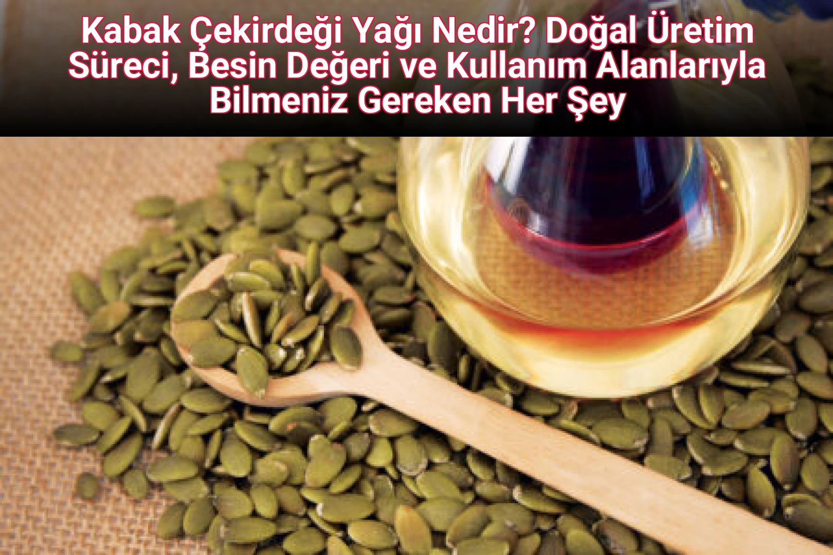 Kabak Çekirdeği Yağı Nedir? Doğal Üretim Süreci, Besin Değeri ve Kullanım Alanlarıyla Bilmeniz Gereken Her Şey