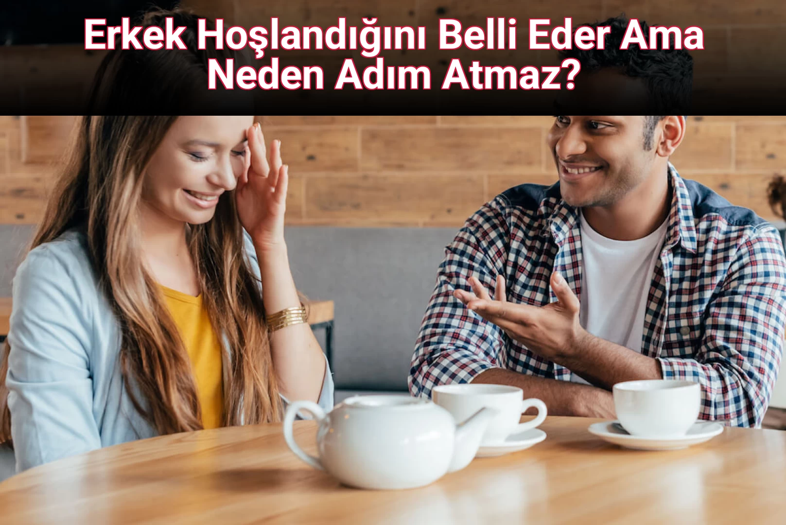 Erkek Hoşlandığını Belli Eder Ama Neden Adım Atmaz?