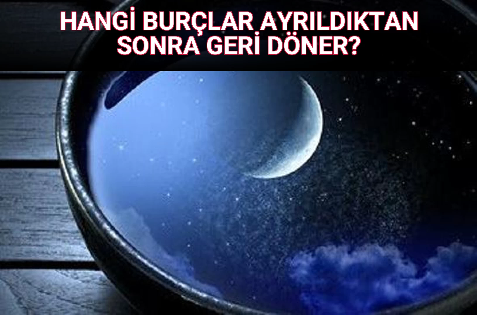 HANGİ BURÇLAR AYRILDIKTAN SONRA GERİ DÖNER?