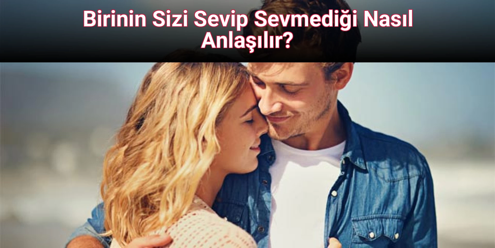 Birinin Sizi Sevip Sevmediği Nasıl Anlaşılır?