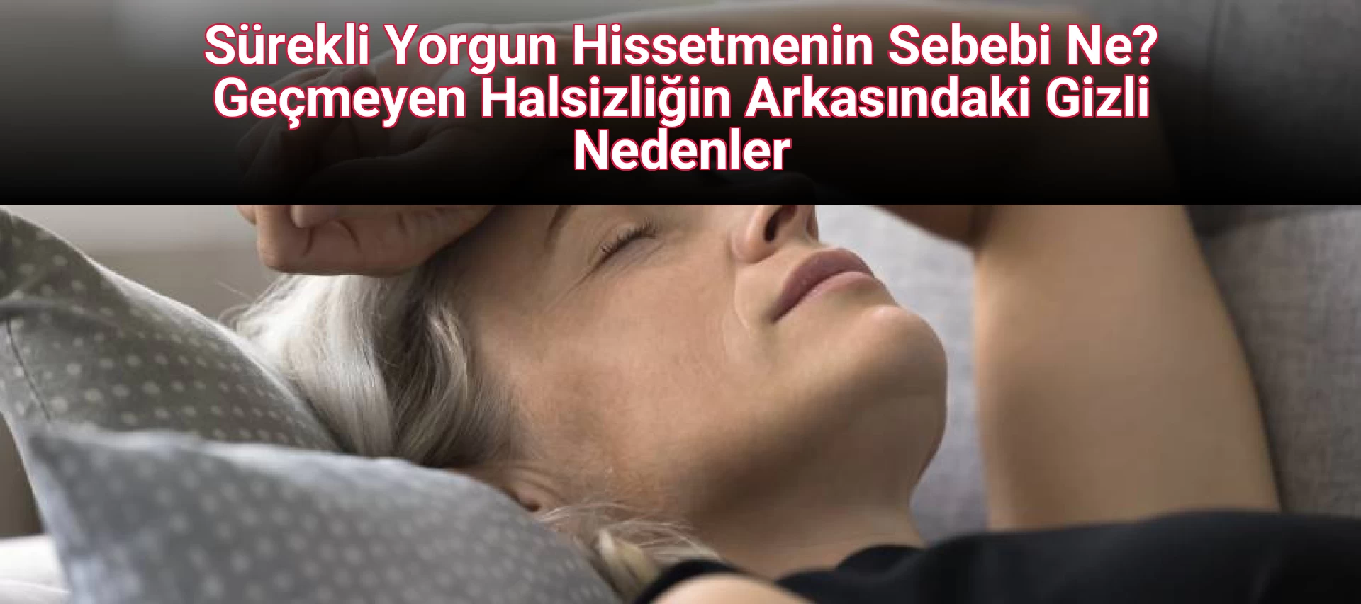 Sürekli Yorgun Hissetmenin Sebebi Ne? Geçmeyen Halsizliğin Arkasındaki Gizli Nedenler
