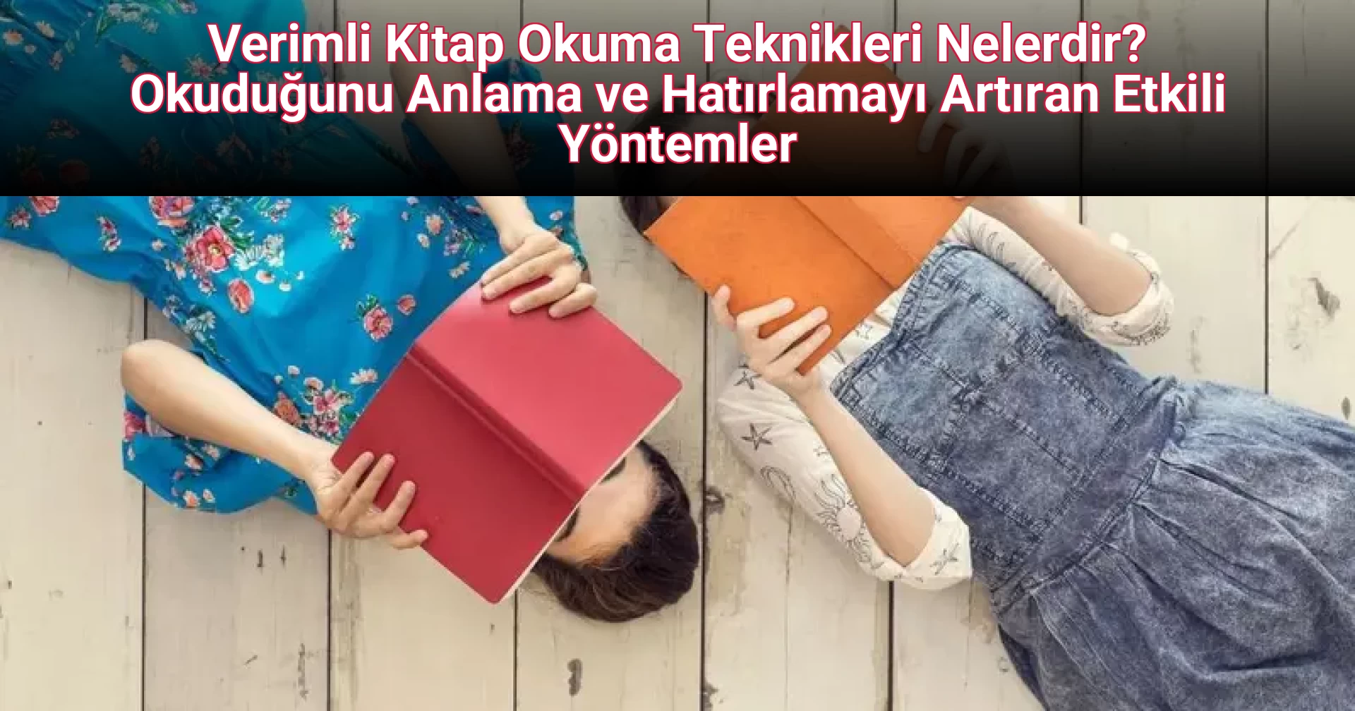 Verimli Kitap Okuma Teknikleri Nelerdir? Okuduğunu Anlama ve Hatırlamayı Artıran Etkili Yöntemler