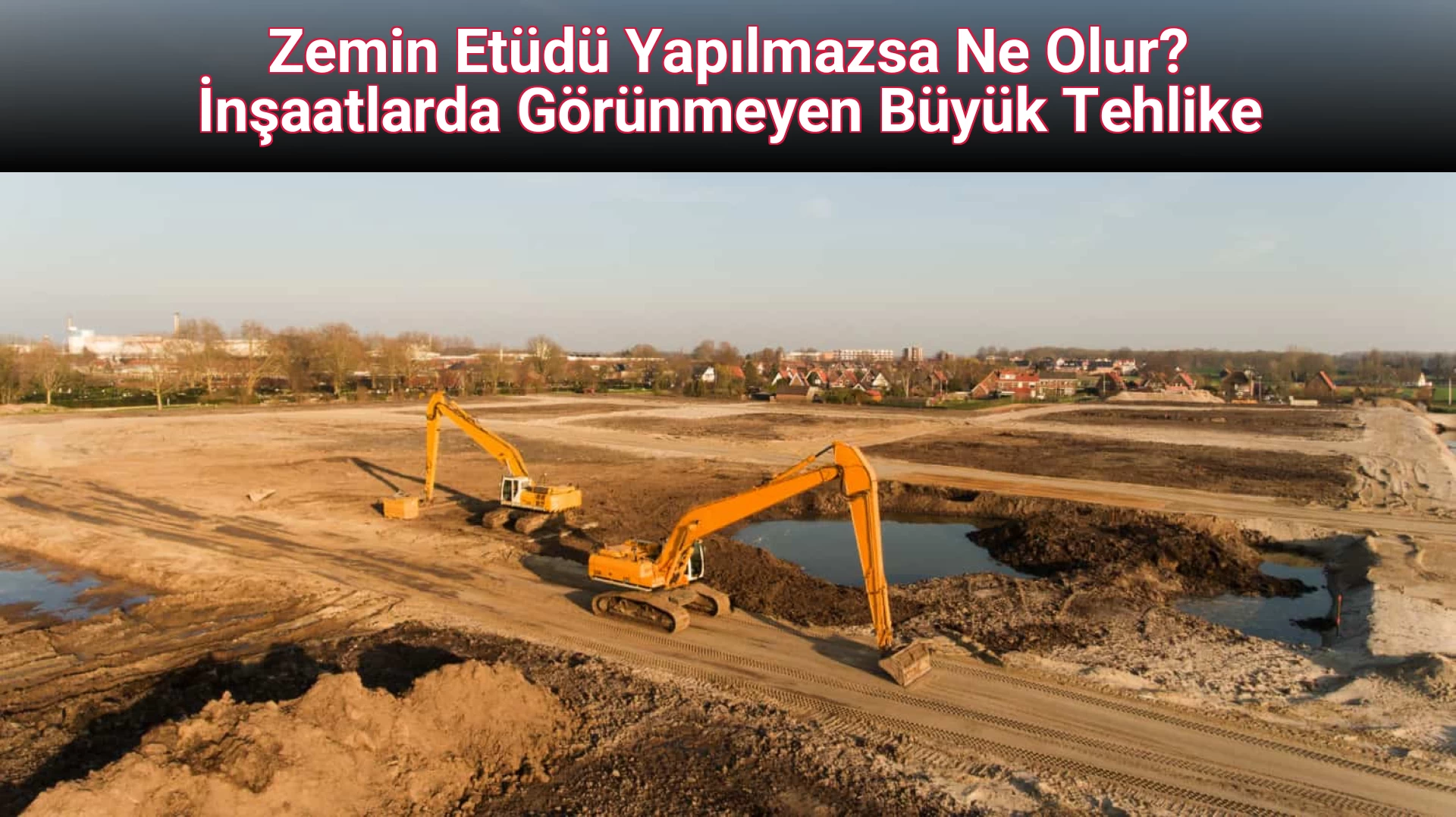 Zemin Etüdü Yapılmazsa Ne Olur? İnşaatlarda Görünmeyen Büyük Tehlike