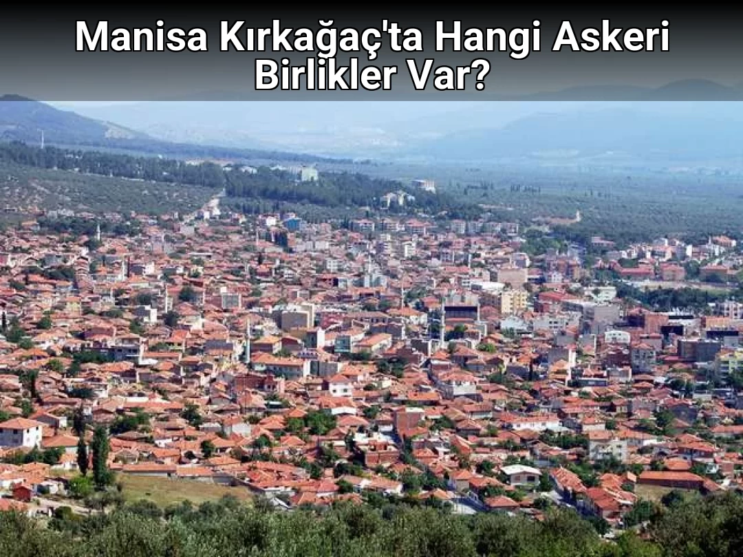 Manisa Kırkağaç'ta Hangi Askeri Birlikler Var?