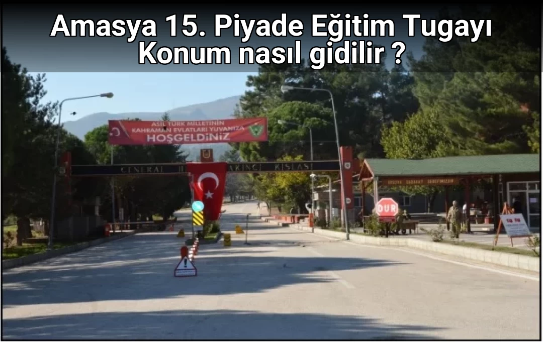 Amasya 15. Piyade Eğitim Tugayı Konum nasıl gidilir ?