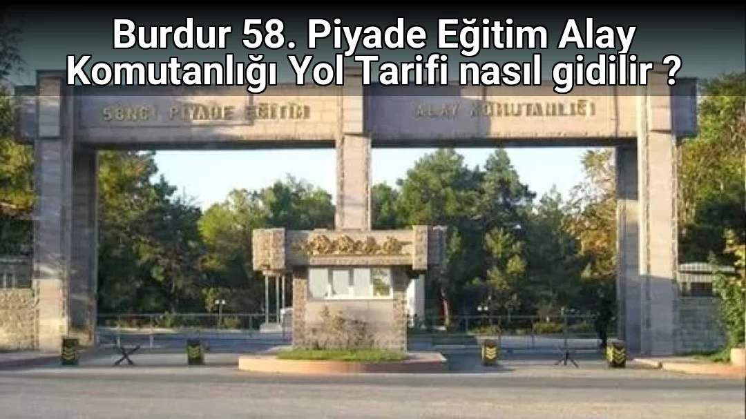 Burdur 58. Piyade Eğitim Alay Komutanlığı Yol Tarifi nasıl gidilir ?