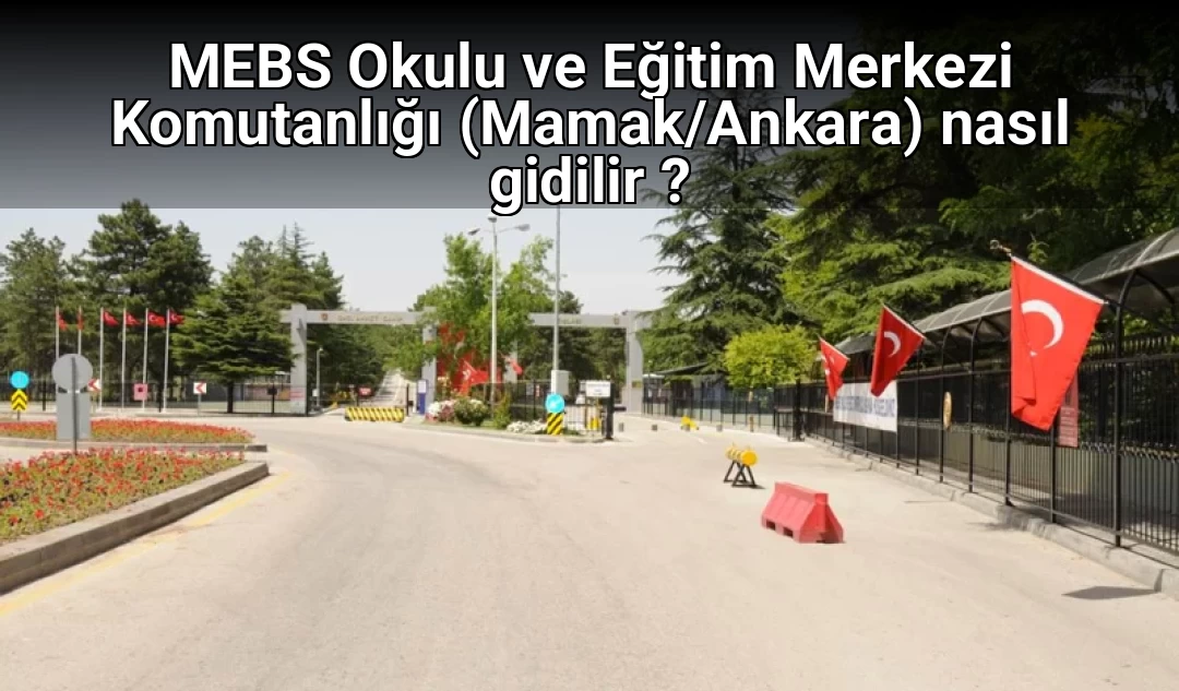 MEBS Okulu ve Eğitim Merkezi Komutanlığı (Mamak/Ankara) nasıl gidilir ?